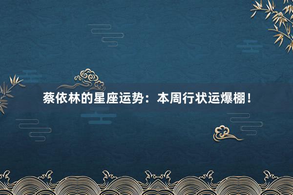 蔡依林的星座运势：本周行状运爆棚！