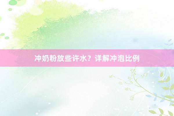 冲奶粉放些许水？详解冲泡比例