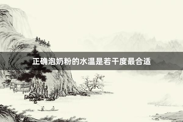 正确泡奶粉的水温是若干度最合适