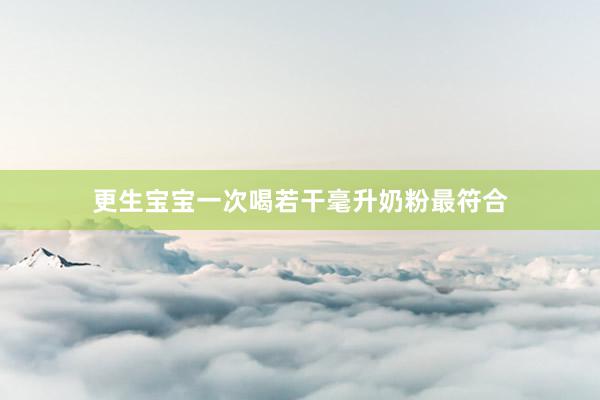 更生宝宝一次喝若干毫升奶粉最符合